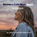 Become a Calm Mom Again In 21 Days